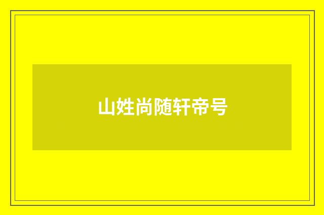 山姓尚随轩帝号