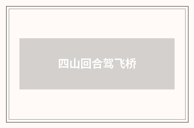 四山回合驾飞桥