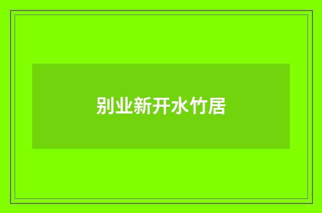 别业新开水竹居