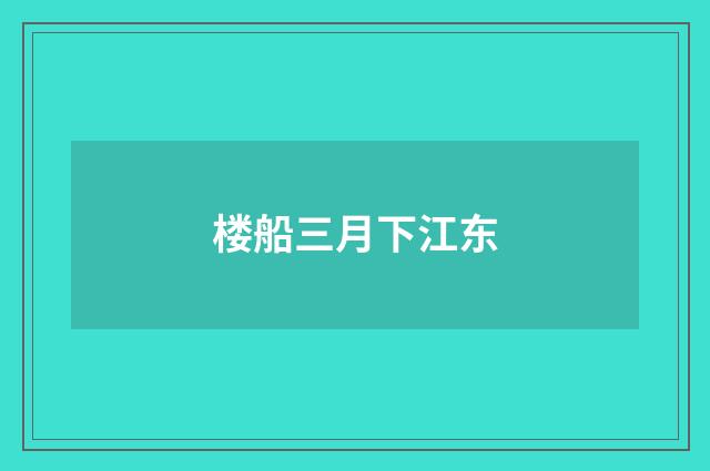 楼船三月下江东