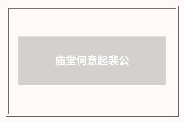 庙堂何意起裴公
