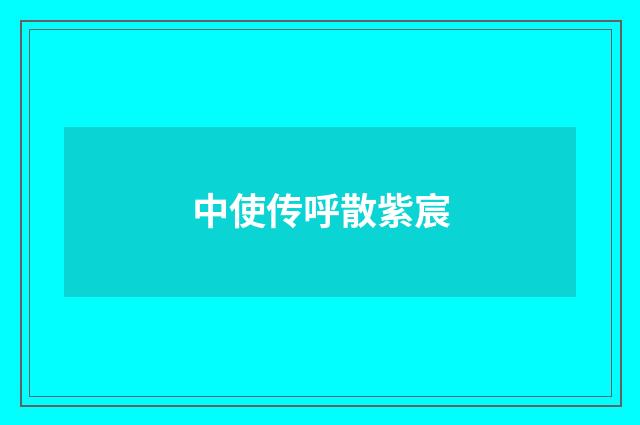 中使传呼散紫宸