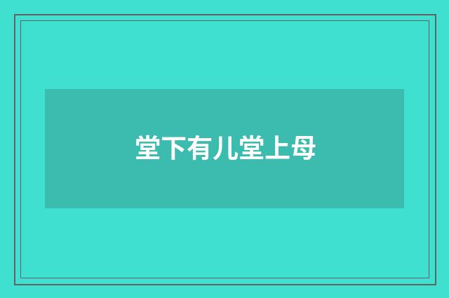 堂下有儿堂上母