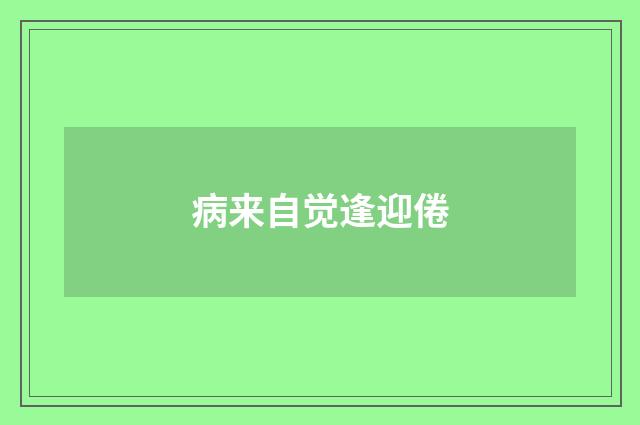 病来自觉逢迎倦