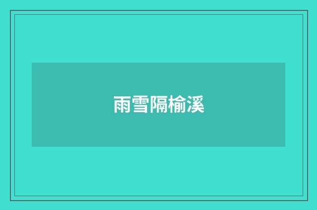 雨雪隔榆溪