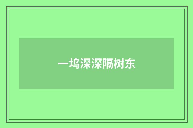 一坞深深隔树东