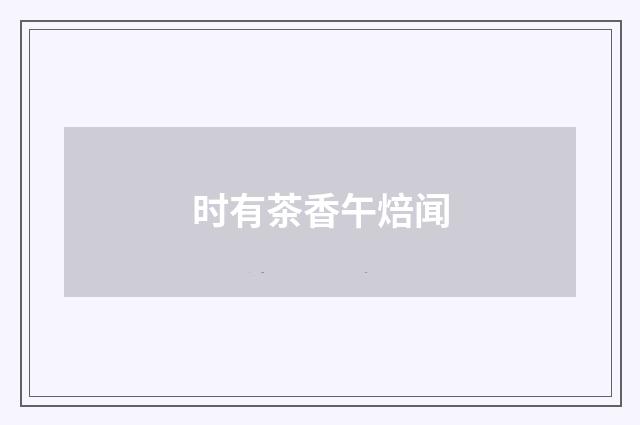 时有茶香午焙闻