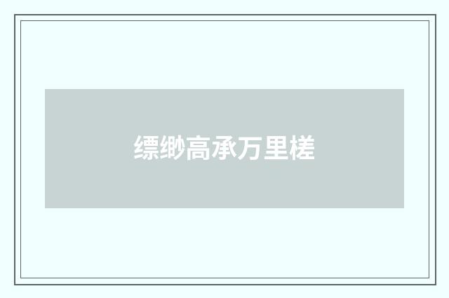 缥缈高承万里槎