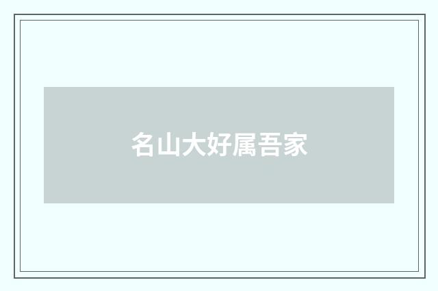 名山大好属吾家
