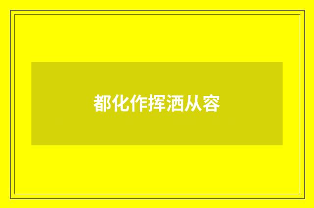 都化作挥洒从容