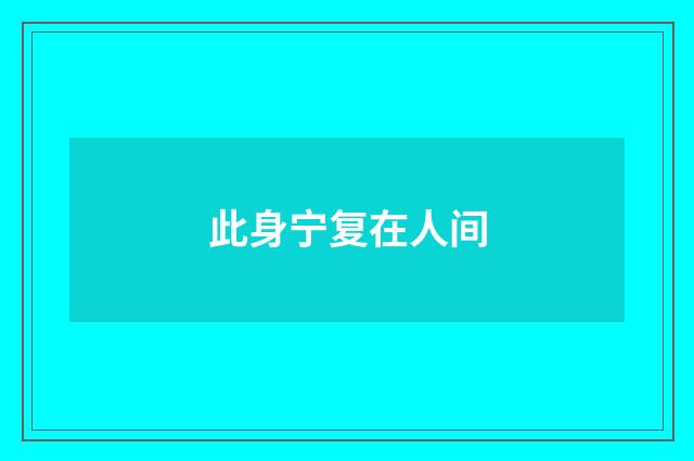 此身宁复在人间