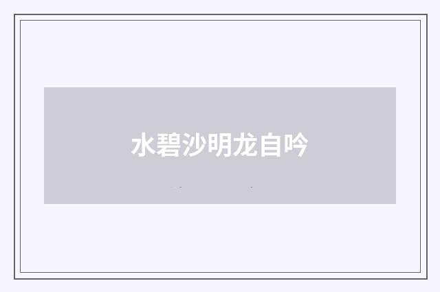 水碧沙明龙自吟