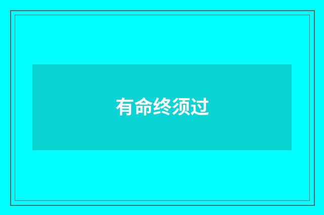 有命终须过