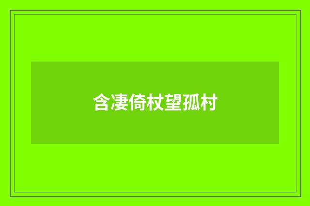 含凄倚杖望孤村