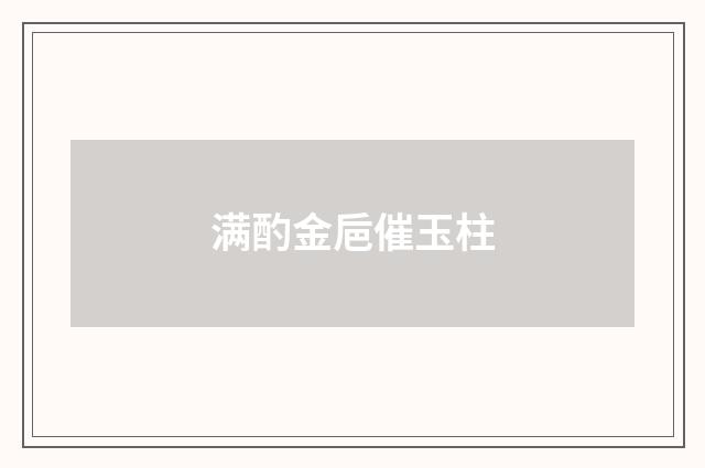 满酌金巵催玉柱