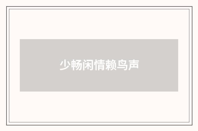 少畅闲情赖鸟声