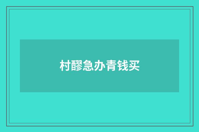 村醪急办青钱买