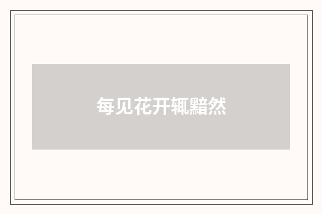每见花开辄黯然