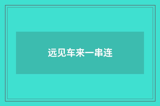 远见车来一串连