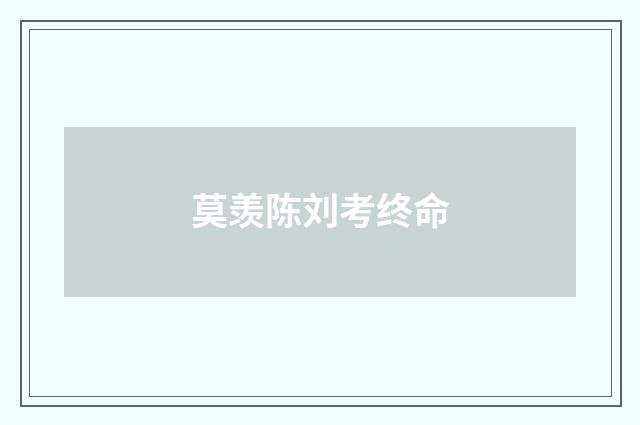 莫羡陈刘考终命