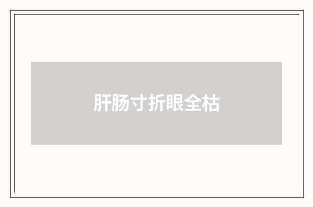 肝肠寸折眼全枯