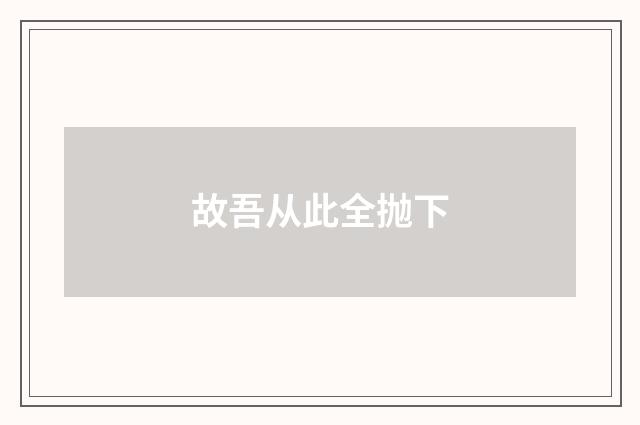 故吾从此全抛下