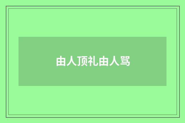 由人顶礼由人骂