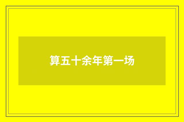 算五十余年第一场