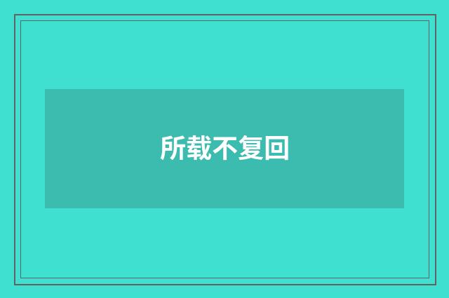 所载不复回