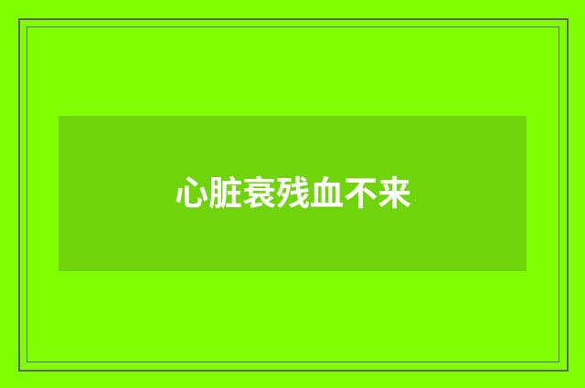 心脏衰残血不来