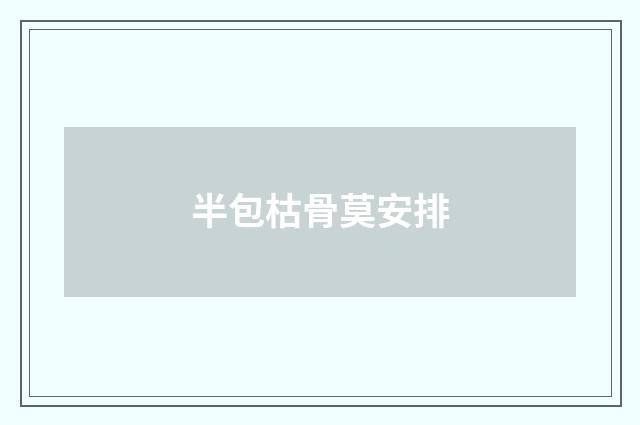 半包枯骨莫安排
