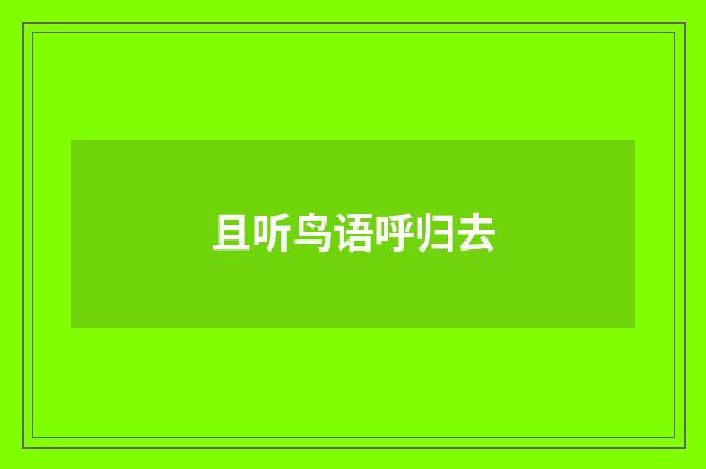 且听鸟语呼归去