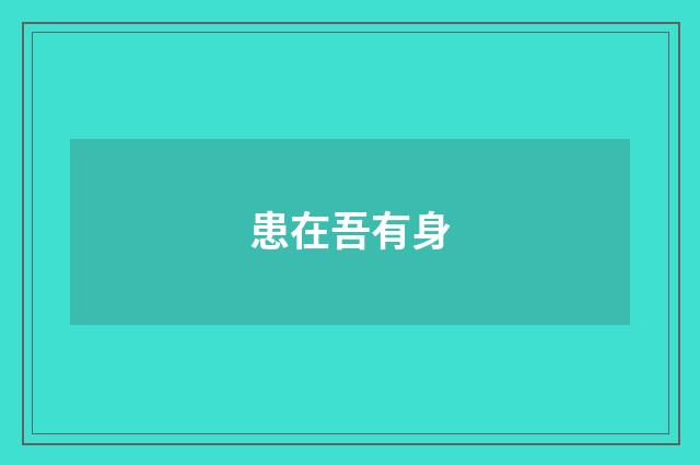 患在吾有身