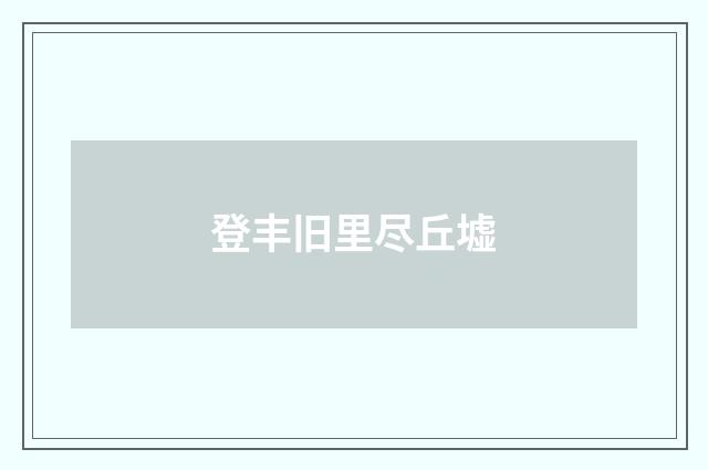 登丰旧里尽丘墟