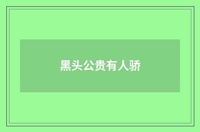 黑头公贵有人骄