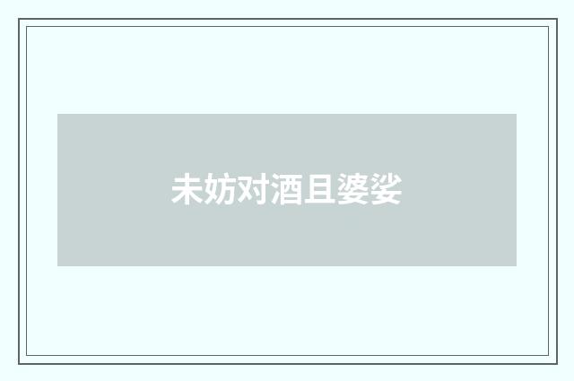 未妨对酒且婆娑