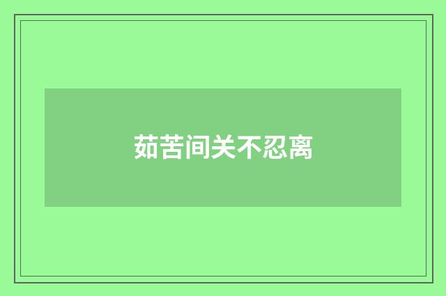 茹苦间关不忍离