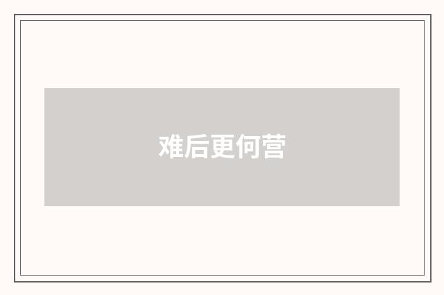 难后更何营