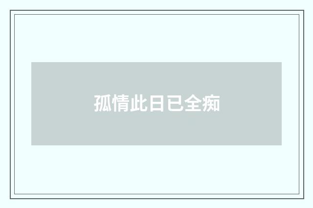 孤情此日已全痴