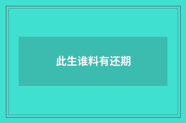 此生谁料有还期