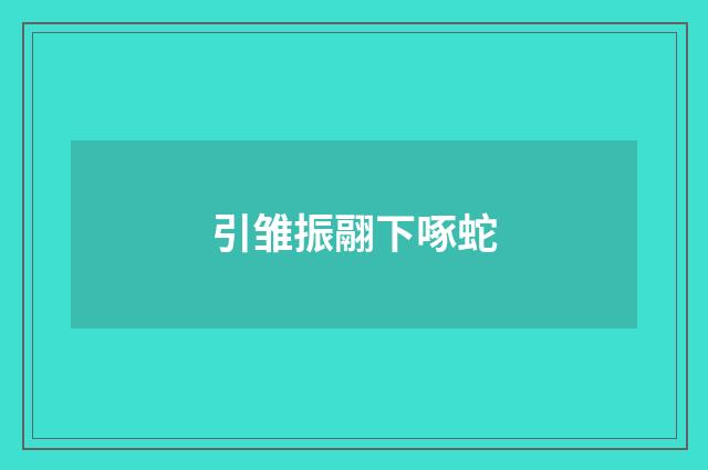 引雏振翮下啄蛇