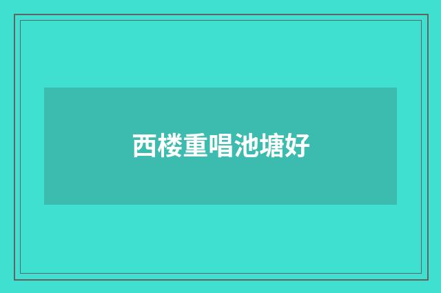 西楼重唱池塘好