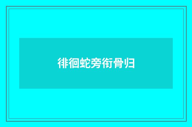 徘徊蛇旁衔骨归