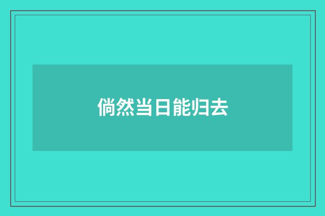 倘然当日能归去