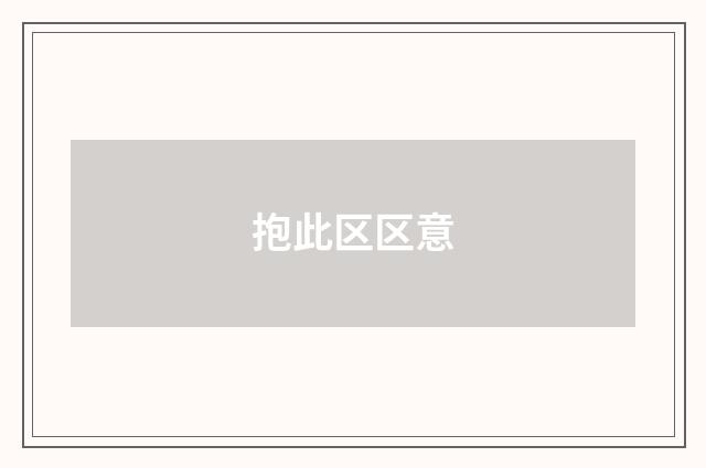 抱此区区意