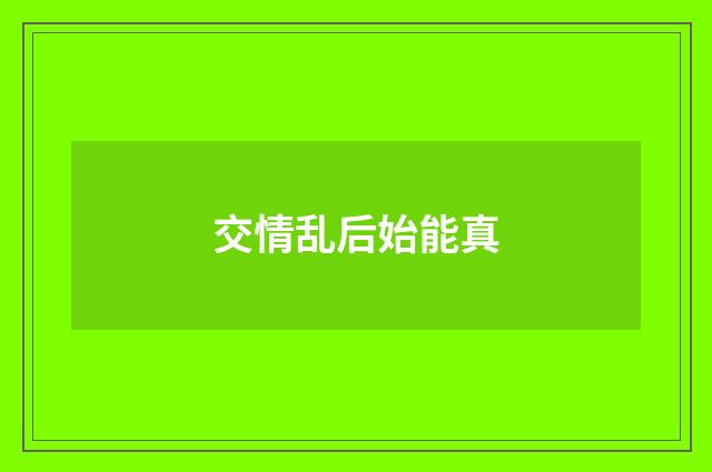 交情乱后始能真