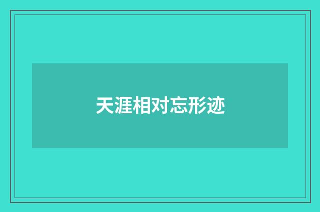 天涯相对忘形迹