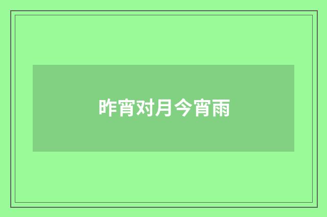 昨宵对月今宵雨