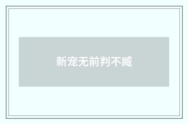 新宠无前判不臧