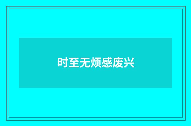 时至无烦感废兴